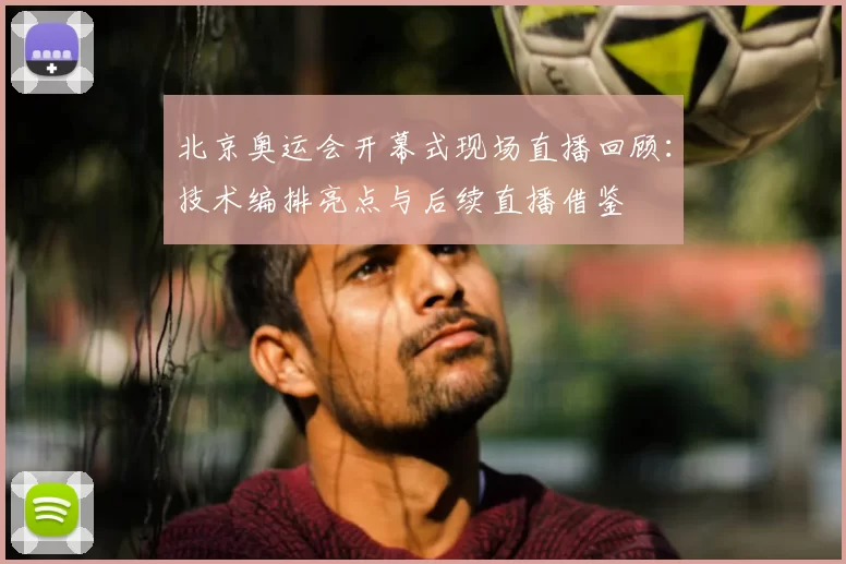 北京奥运会开幕式现场直播回顾：技术编排亮点与后续直播借鉴