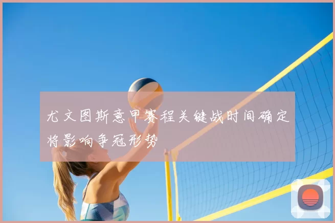 尤文图斯意甲赛程关键战时间确定将影响争冠形势