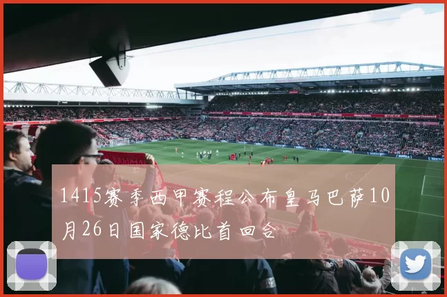 1415赛季西甲赛程公布皇马巴萨10月26日国家德比首回合