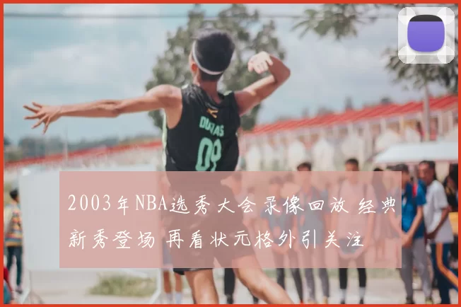 2003年NBA选秀大会录像回放 经典新秀登场 再看状元格外引关注