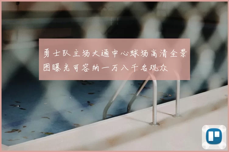 勇士队主场大通中心球场高清全景图曝光可容纳一万八千名观众