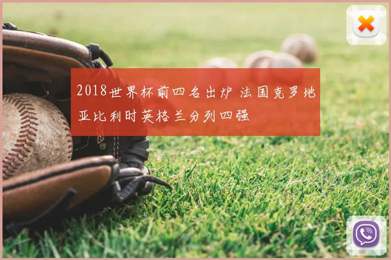 2018世界杯前四名出炉 法国克罗地亚比利时英格兰分列四强