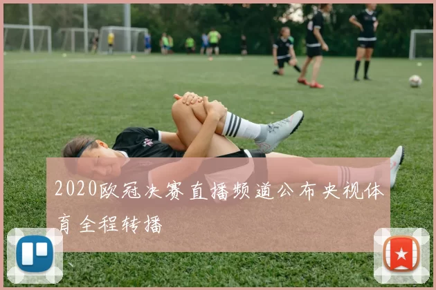 2020欧冠决赛直播频道公布央视体育全程转播