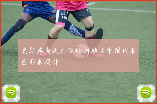 史新燕奥运礼仪培训助力中国代表团形象提升