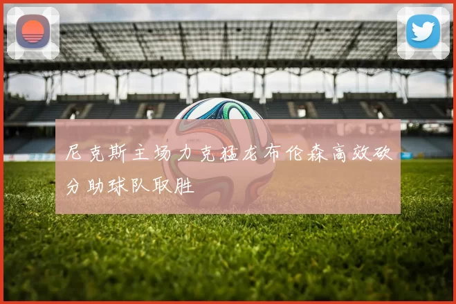 尼克斯主场力克猛龙布伦森高效砍分助球队取胜