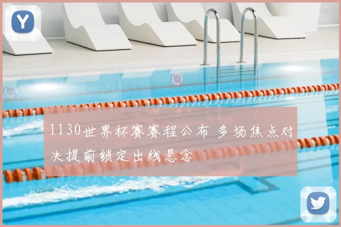 1130世界杯赛赛程公布 多场焦点对决提前锁定出线悬念