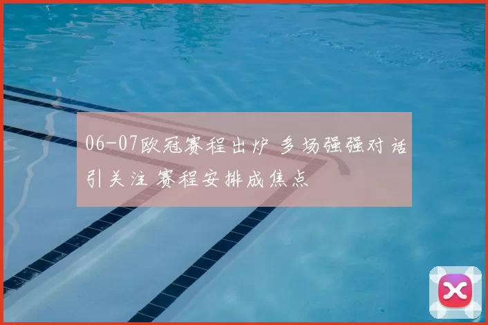 06-07欧冠赛程出炉 多场强强对话引关注 赛程安排成焦点