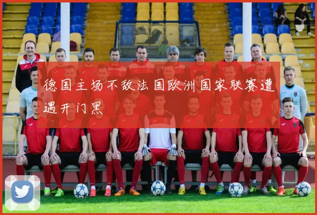 德国主场不敌法国欧洲国家联赛遭遇开门黑