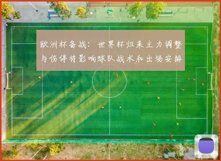 欧洲杯备战：世界杯归来主力调整与伤停将影响球队战术和出场安排