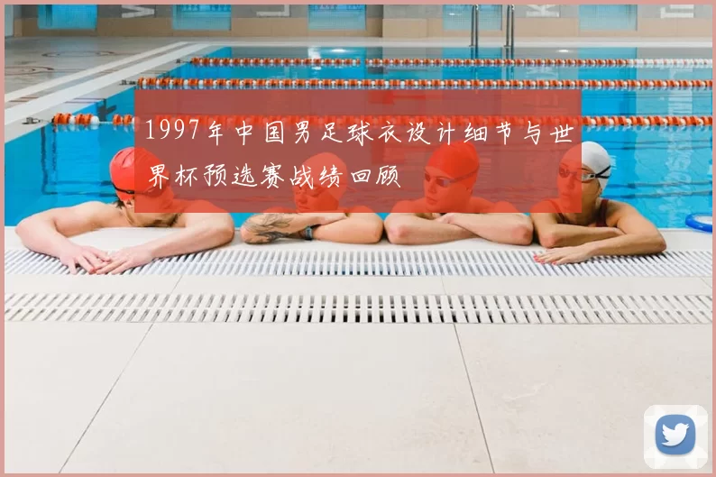 1997年中国男足球衣设计细节与世界杯预选赛战绩回顾