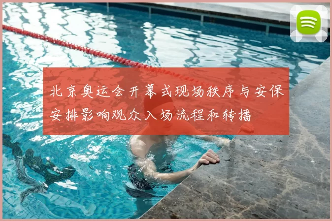 北京奥运会开幕式现场秩序与安保安排影响观众入场流程和转播