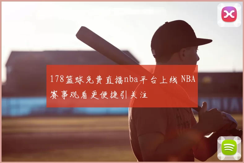 178篮球免费直播nba平台上线 NBA赛事观看更便捷引关注