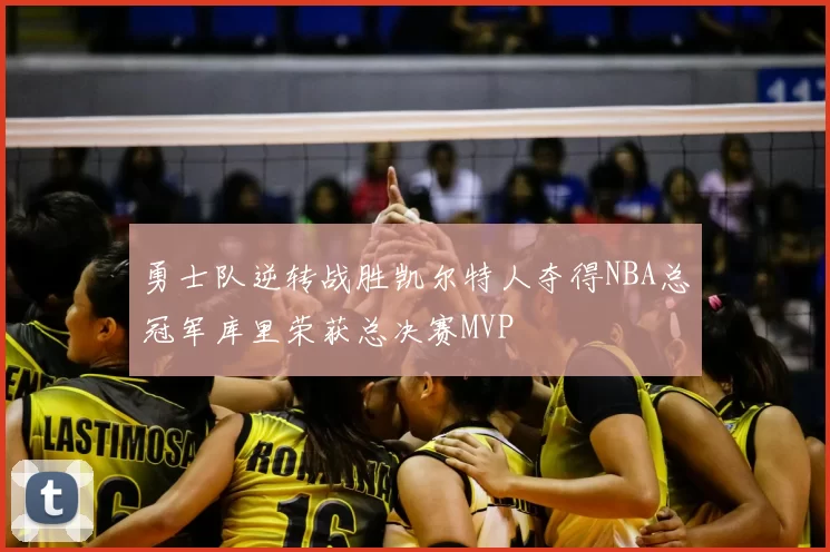 勇士队逆转战胜凯尔特人夺得NBA总冠军库里荣获总决赛MVP