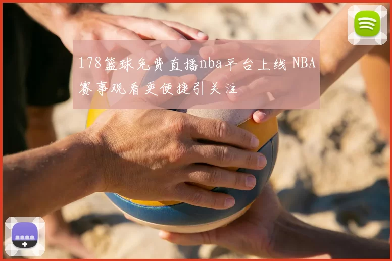 178篮球免费直播nba平台上线 NBA赛事观看更便捷引关注