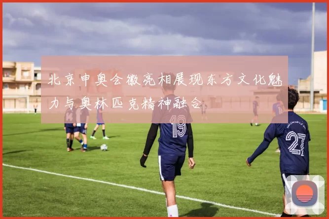 北京申奥会徽亮相展现东方文化魅力与奥林匹克精神融合