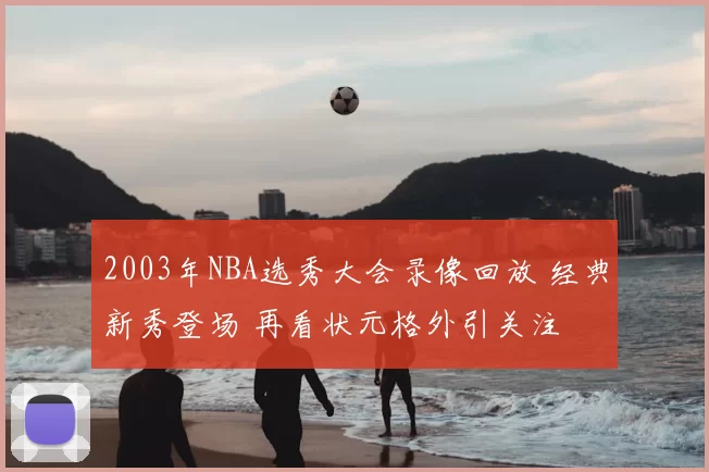 2003年NBA选秀大会录像回放 经典新秀登场 再看状元格外引关注