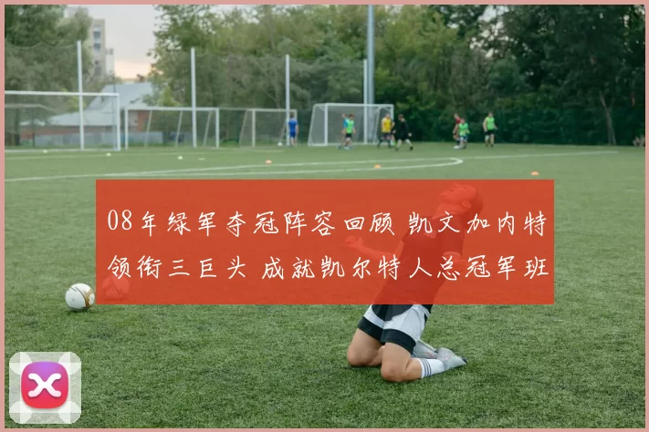 08年绿军夺冠阵容回顾 凯文加内特领衔三巨头 成就凯尔特人总冠军班底