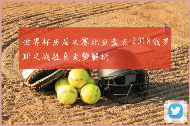 世界杯历届决赛比分盘点 2018俄罗斯之战胜负走势解析